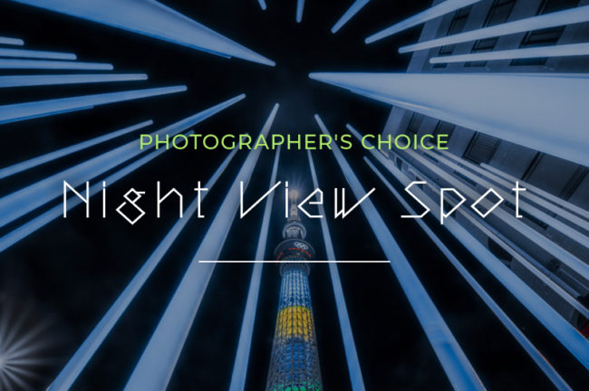 「東京スカイツリー(後編)」夜景写真家が選ぶオススメ撮影スポットVol.3