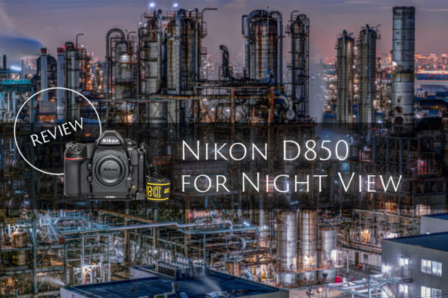 Nikon D850実写レビュー！5年愛用した工場夜景写真家が解説します