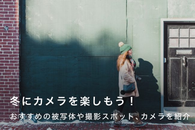 冬におすすめな被写体や撮影スポット、カメラのおすすめモデルも紹介